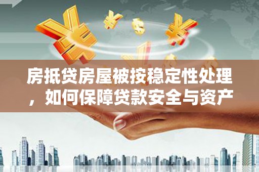 伊通房抵贷房屋被按稳定性处理，如何保障贷款安全与资产稳定？