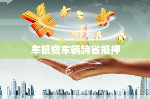 莱城车抵贷车辆跨省抵押