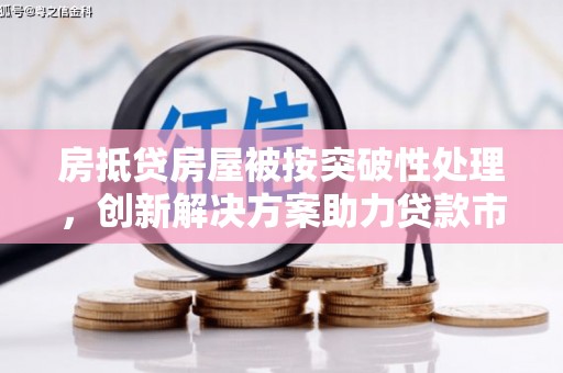 乳源房抵贷房屋被按突破性处理，创新解决方案助力贷款市场