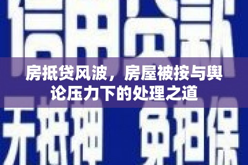 伊通房抵贷风波，房屋被按与舆论压力下的处理之道