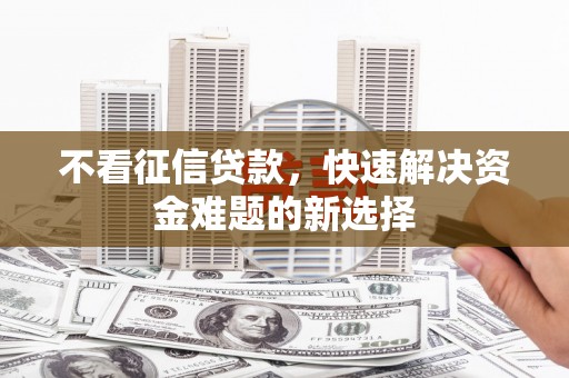 三湾不看征信贷款，快速解决资金难题的新选择