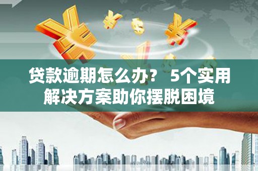德城贷款逾期怎么办？ 5个实用解决方案助你摆脱困境