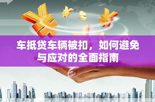 富蕴车抵贷车辆被扣，如何避免与应对的全面指南