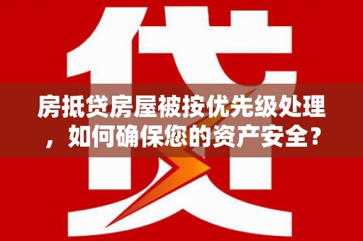 伊通房抵贷房屋被按优先级处理，如何确保您的资产安全？