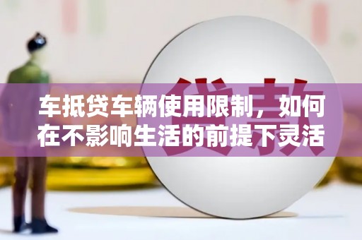 新竹车抵贷车辆使用限制，如何在不影响生活的前提下灵活贷款？