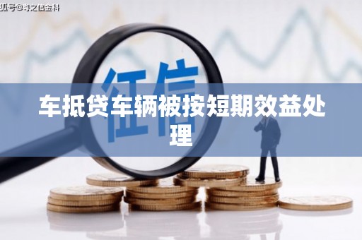 虾峙车抵贷车辆被按短期效益处理