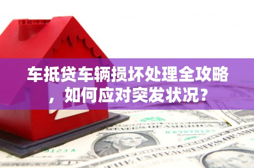 三台车抵贷车辆损坏处理全攻略，如何应对突发状况？