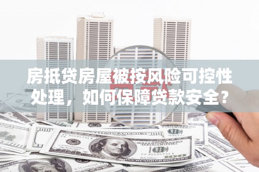 三台房抵贷房屋被按风险可控性处理，如何保障贷款安全？