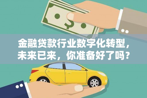 埔盐金融贷款行业数字化转型，未来已来，你准备好了吗？