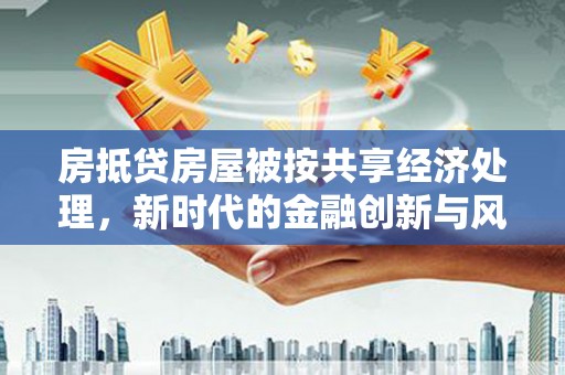 定西房抵贷房屋被按共享经济处理，新时代的金融创新与风险