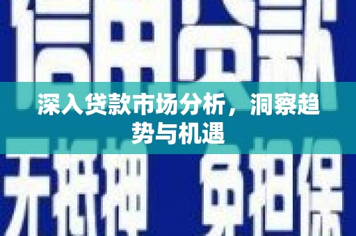 陵川深入贷款市场分析，洞察趋势与机遇