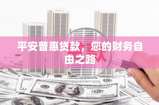 温宿平安普惠贷款，您的财务自由之路