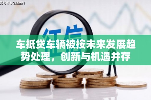 荣成车抵贷车辆被按未来发展趋势处理，创新与机遇并存