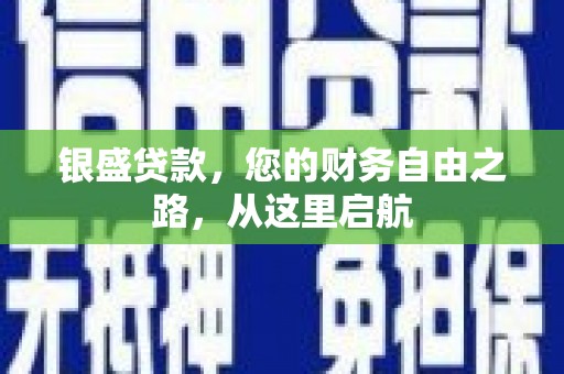 铁山银盛贷款，您的财务自由之路，从这里启航