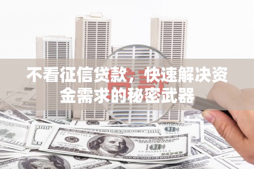 陵川不看征信贷款，快速解决资金需求的秘密武器