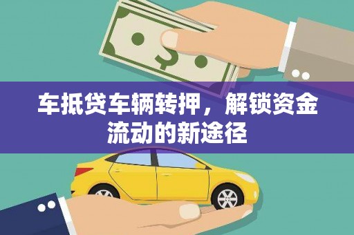 固安车抵贷车辆转押，解锁资金流动的新途径