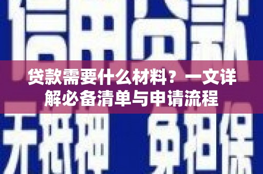 陵川贷款需要什么材料？一文详解必备清单与申请流程