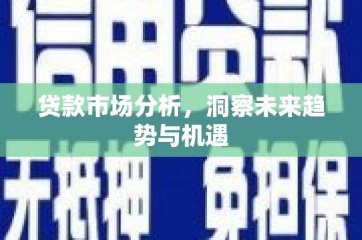 陵川贷款市场分析，洞察未来趋势与机遇