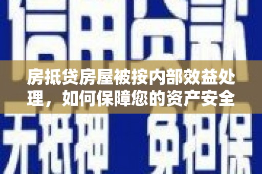 轮台房抵贷房屋被按内部效益处理，如何保障您的资产安全？