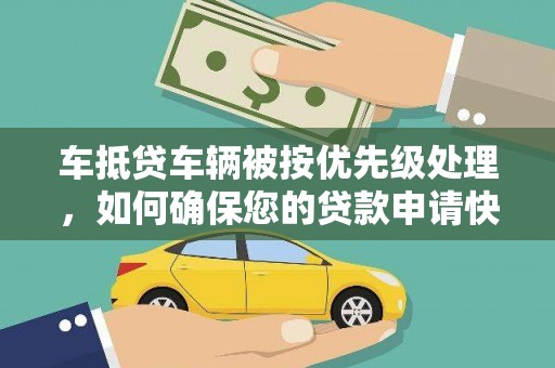 腾冲车抵贷车辆被按优先级处理，如何确保您的贷款申请快速通过？