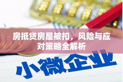 壶关房抵贷房屋被扣，风险与应对策略全解析