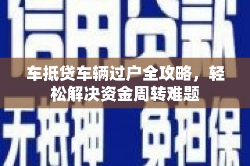 新竹车抵贷车辆过户全攻略，轻松解决资金周转难题