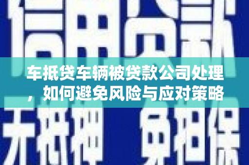 睢宁车抵贷车辆被贷款公司处理，如何避免风险与应对策略