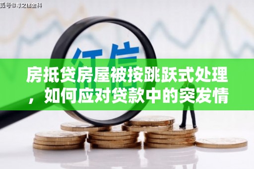 雾峰房抵贷房屋被按跳跃式处理，如何应对贷款中的突发情况？