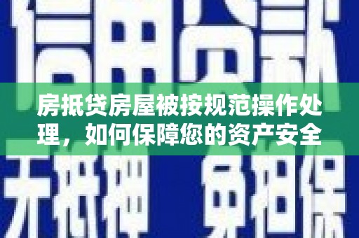 蓝山房抵贷房屋被按规范操作处理，如何保障您的资产安全？