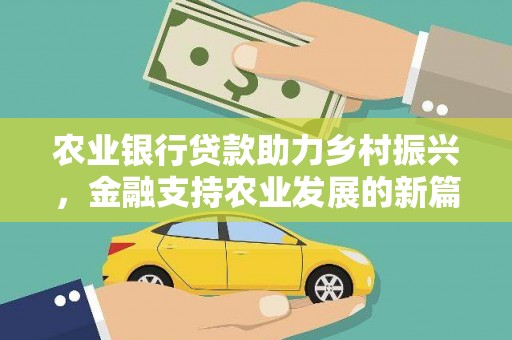 阆中农业银行贷款助力乡村振兴，金融支持农业发展的新篇章