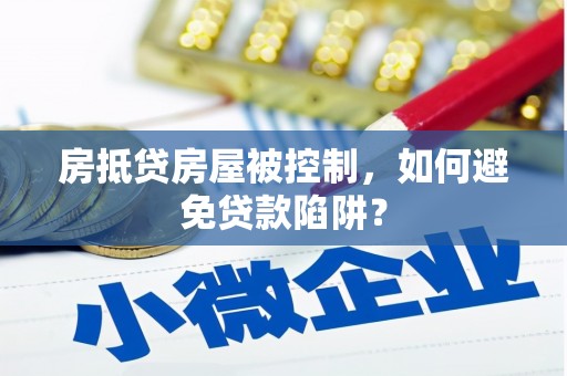八里房抵贷房屋被控制，如何避免贷款陷阱？