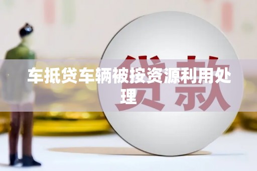 巴音郭楞车抵贷车辆被按资源利用处理