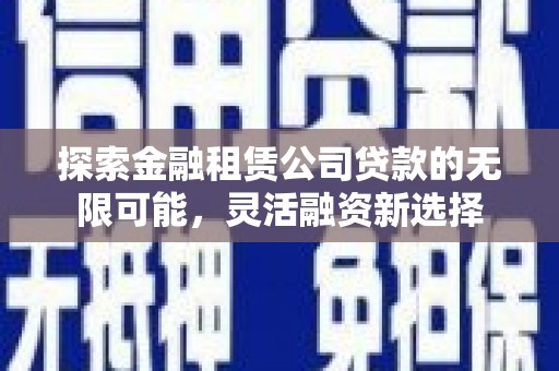 惠阳探索金融租赁公司贷款的无限可能，灵活融资新选择