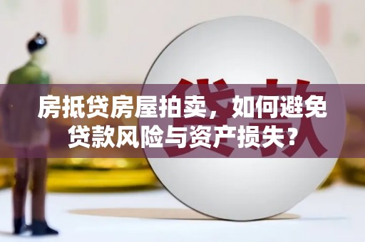 台山房抵贷房屋拍卖，如何避免贷款风险与资产损失？