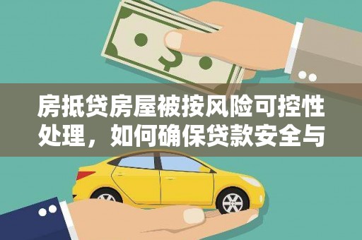 惠阳房抵贷房屋被按风险可控性处理，如何确保贷款安全与资产保值
