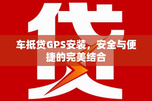 台山车抵贷GPS安装，安全与便捷的完美结合