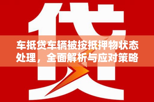 台山车抵贷车辆被按抵押物状态处理，全面解析与应对策略