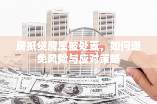 泉港房抵贷房屋被处置，如何避免风险与应对策略