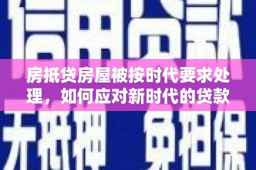 惠阳房抵贷房屋被按时代要求处理，如何应对新时代的贷款挑战？
