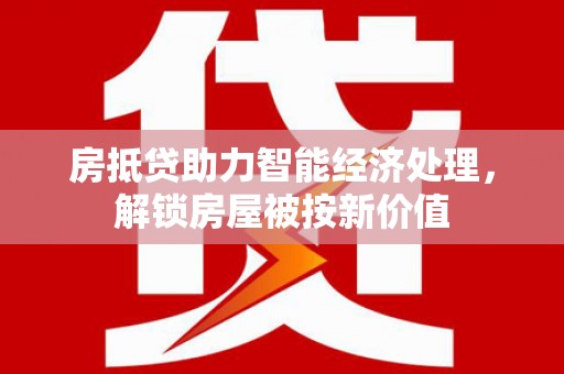 三地门房抵贷助力智能经济处理，解锁房屋被按新价值