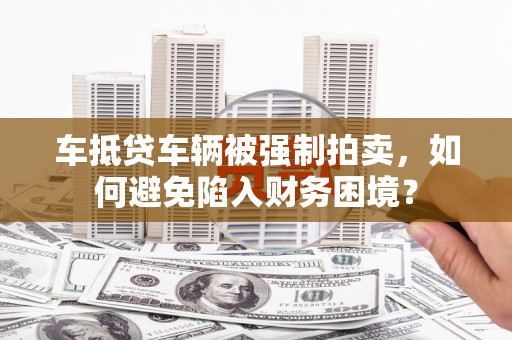 敦煌车抵贷车辆被强制拍卖，如何避免陷入财务困境？
