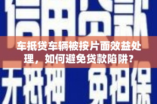 福州车抵贷车辆被按片面效益处理，如何避免贷款陷阱？