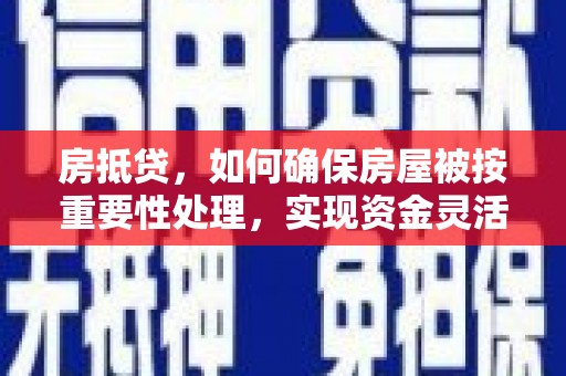 伊宁房抵贷，如何确保房屋被按重要性处理，实现资金灵活周转？