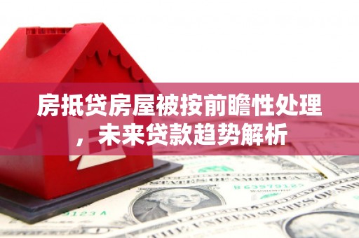 安新房抵贷房屋被按前瞻性处理，未来贷款趋势解析