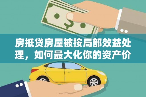 安新房抵贷房屋被按局部效益处理，如何最大化你的资产价值？