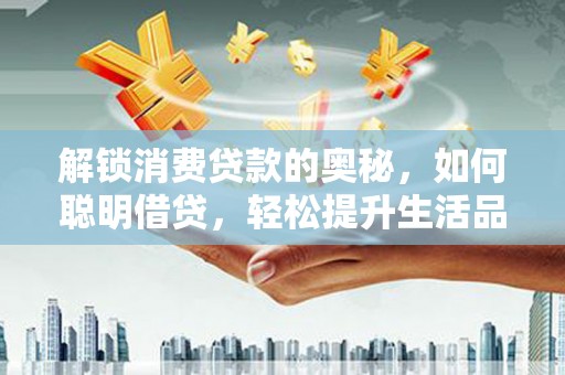 德昌解锁消费贷款的奥秘，如何聪明借贷，轻松提升生活品质