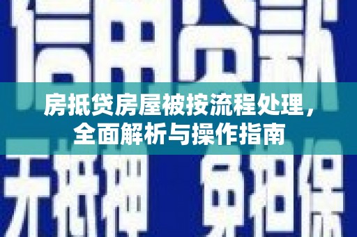 隆化房抵贷房屋被按流程处理，全面解析与操作指南