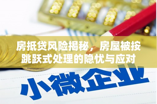 扎鲁特旗房抵贷风险揭秘，房屋被按跳跃式处理的隐忧与应对