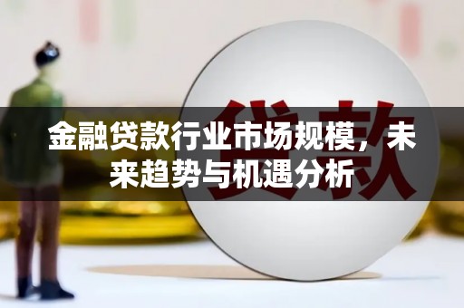 诸暨金融贷款行业市场规模，未来趋势与机遇分析