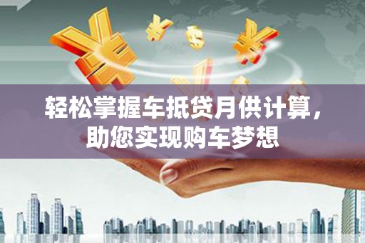 诸暨轻松掌握车抵贷月供计算，助您实现购车梦想